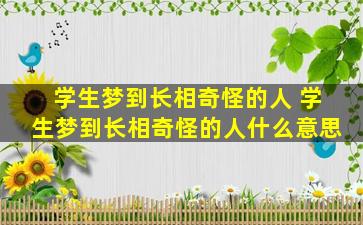 学生梦到长相奇怪的人 学生梦到长相奇怪的人什么意思